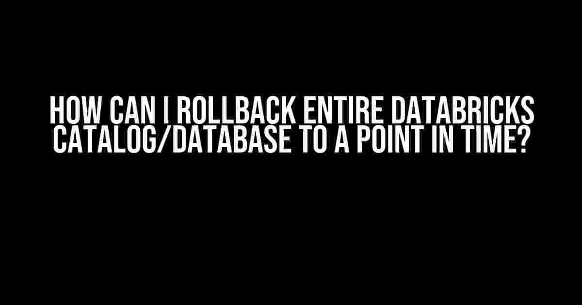 How can I rollback entire Databricks catalog/database to a point in time?