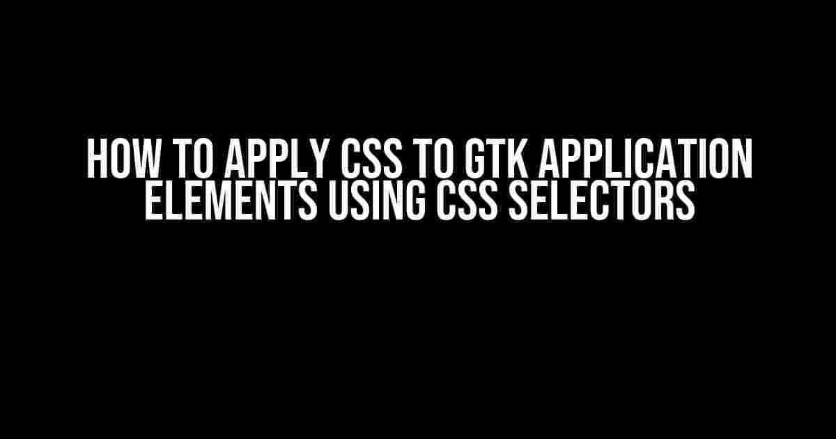 How to Apply CSS to GTK Application Elements Using CSS Selectors