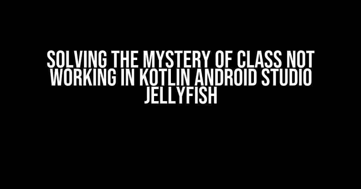 Solving the Mystery of Class Not Working in Kotlin Android Studio JellyFish