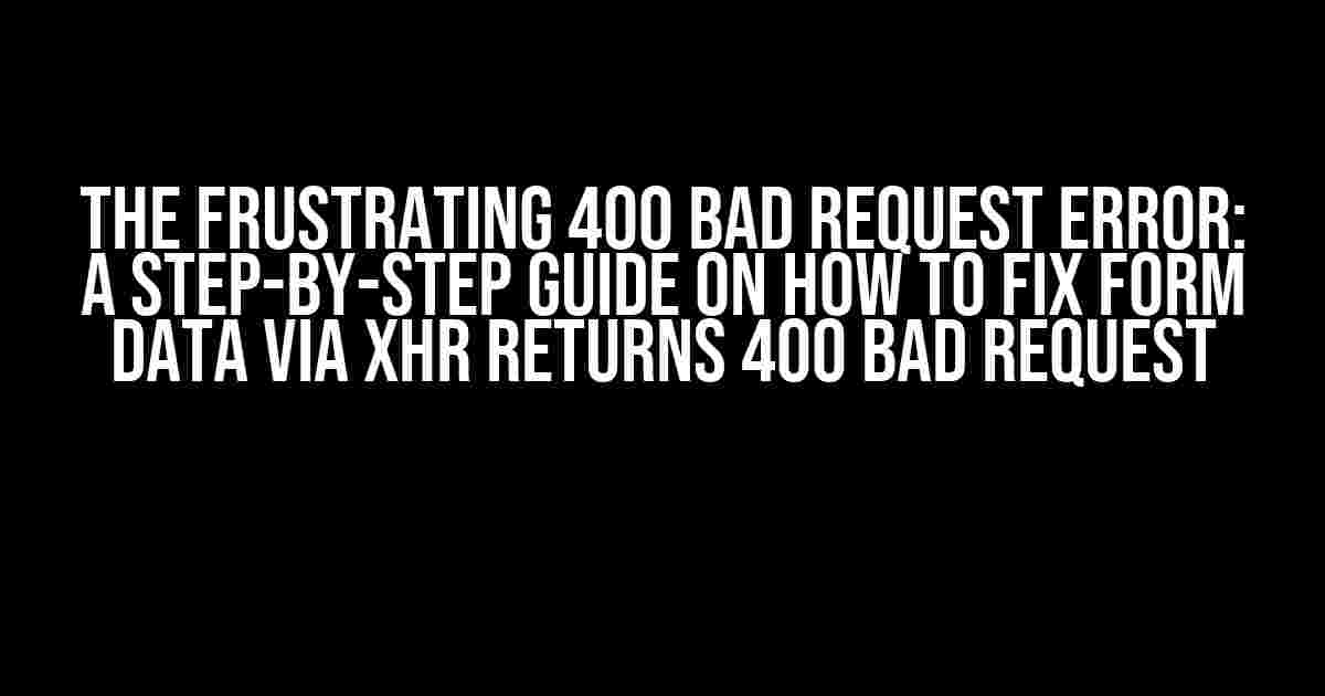 The Frustrating 400 Bad Request Error: A Step-by-Step Guide on How to Fix Form Data via XHR Returns 400 Bad Request