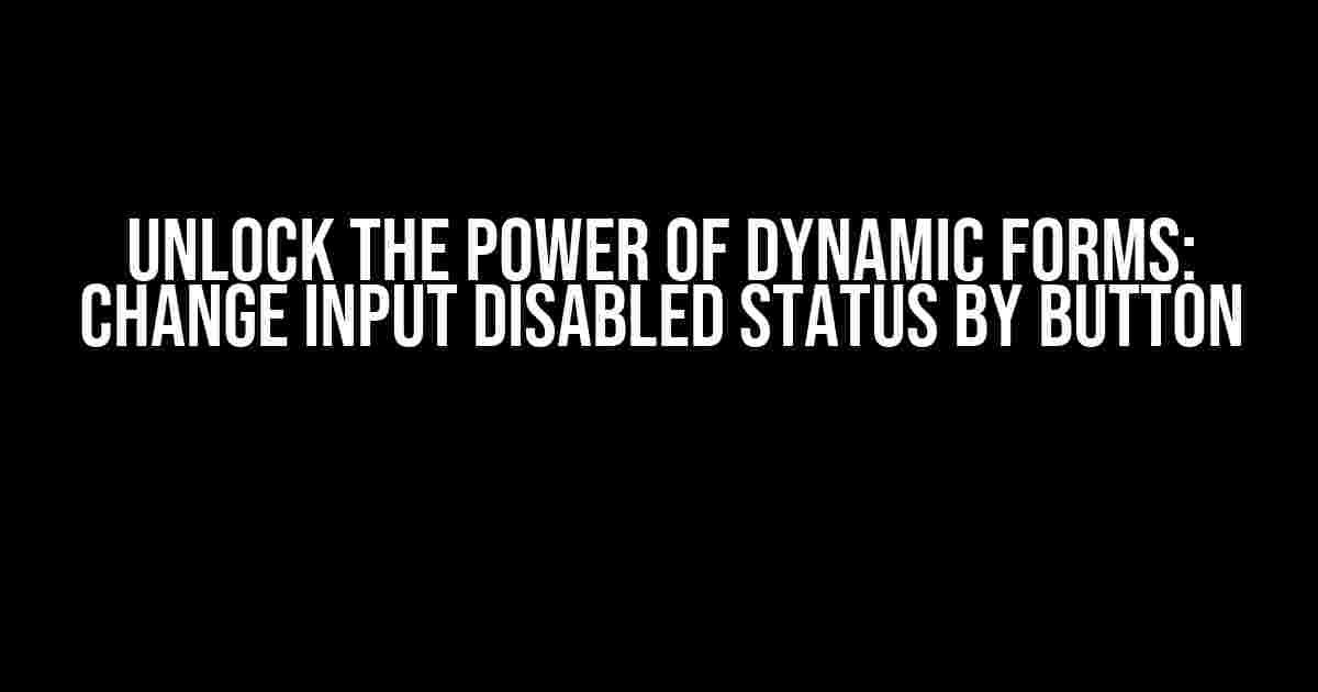 Unlock the Power of Dynamic Forms: Change Input Disabled Status by Button