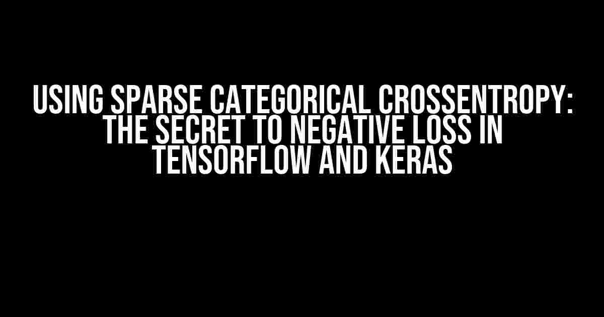 Using Sparse Categorical CrossEntropy: The Secret to Negative Loss in TensorFlow and Keras